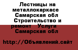 Лестницы на металлокаркасе - Самарская обл. Строительство и ремонт » Услуги   . Самарская обл.